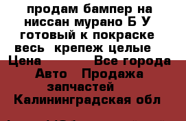 продам бампер на ниссан мурано Б/У (готовый к покраске, весь  крепеж целые) › Цена ­ 7 000 - Все города Авто » Продажа запчастей   . Калининградская обл.